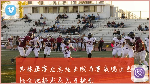 弗林蓬赛后总结击败马赛表现出色机会把握完美无可挑剔