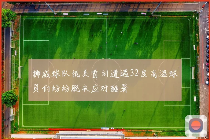 挪威球队抵美首训遭遇32度高温球员们纷纷脱衣应对酷暑