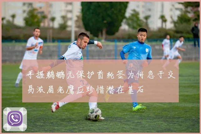 手握鹈鹕无保护首轮签为何急于交易浓眉老鹰应珍惜潜在基石