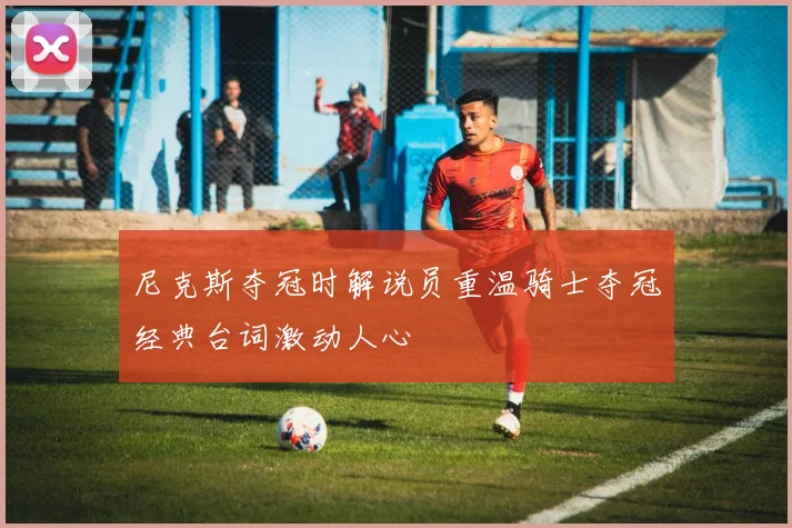 尼克斯夺冠时解说员重温骑士夺冠经典台词激动人心