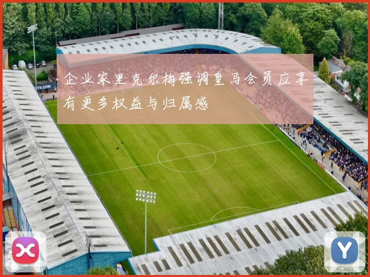 企业家里克尔梅强调皇马会员应享有更多权益与归属感