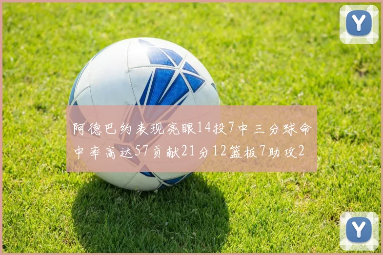 阿德巴约表现亮眼14投7中三分球命中率高达57贡献21分12篮板7助攻2抢断