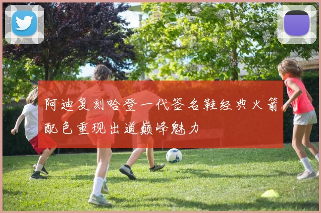 阿迪复刻哈登一代签名鞋经典火箭配色重现出道巅峰魅力